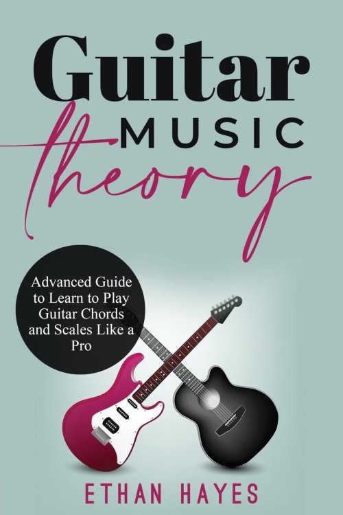 Guitar Music Theory: Advanced Guide to Learn to Play Guitar Chords and Scales Like a Pro