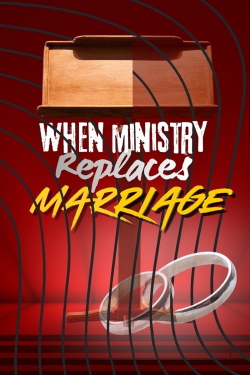 When Ministry Replaces Marriage : A Faith-Based Wake-Up Call for Pastors & Leaders