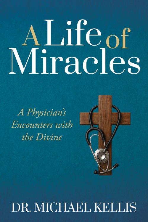 A Life of Miracles : A Physician's Encounters with the Divine