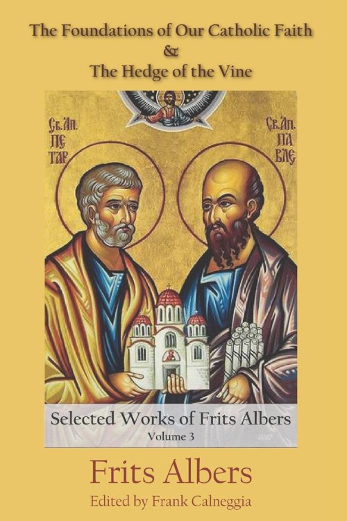 The Foundations of Our Catholic Faith and The Hedge of the Vine: The Selected Works of Frits Albers, Vol. 3