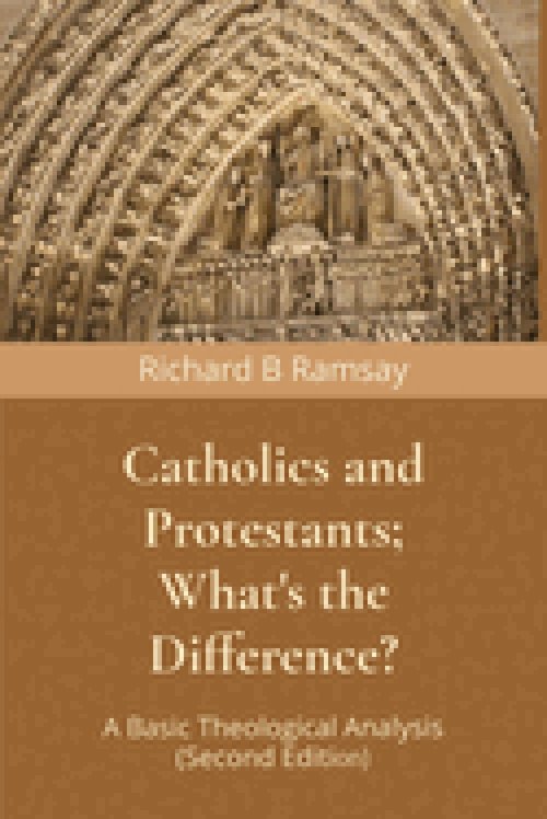 Catholics and Protestants; What's the Difference?: A Basic Theological Analysis (Second Edition)