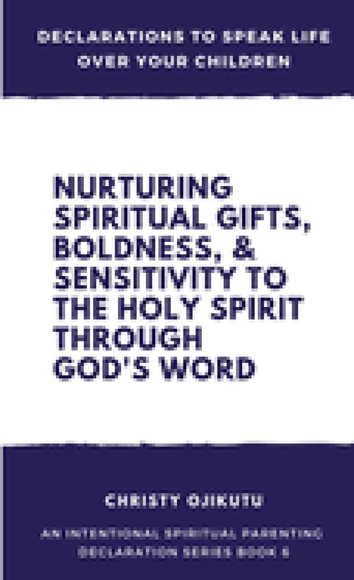 Declarations to Speak Life Over Your Children: Nurturing Spiritual Gifts, Boldness, & Sensitivity to the Holy Spirit Through God's Word