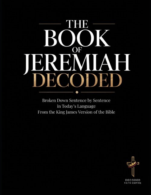 Jeremiah Decoded: The Book of Jeremiah Broken Down Sentence by Sentence in Today's Language