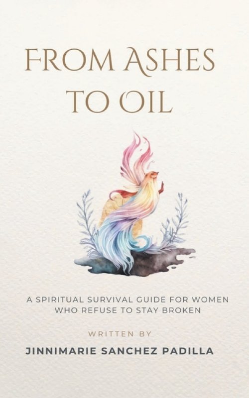 From Ashes to Oil: A Spiritual Survival Guide for Women Who Refuse to Stay Broken