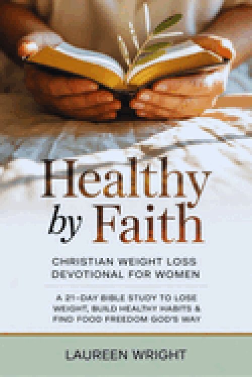 Healthy by Faith: Christian Weight Loss Devotional for Women: A 21-Day Bible Study to Lose Weight, Build Healthy Habits & Find Food Freedom God's Way