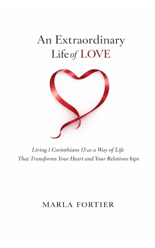 An Extraordinary Life of Love: Living 1 Corinthians 13 as a Way Of Life That Transforms Your Heart and Your Relationships