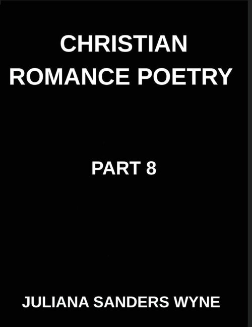 Christian Romance Poetry (Part 8)- Embers of Eternity, Where Human Devotion Meets the Divine Flame of God's Unending Love: Poems of Covenant and Passi