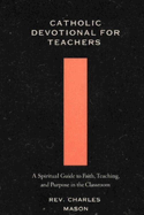 Catholic devotional for teachers : A Spiritual Guide to Faith, Teaching, and Purpose in the Classroom
