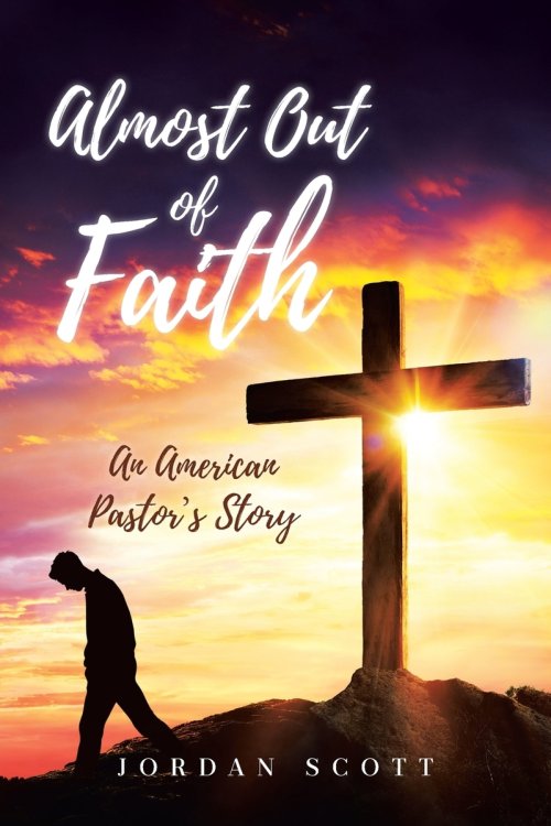 Almost Out of Faith - An American Pastor's Story: A Call for Reformation in the Church and Culture