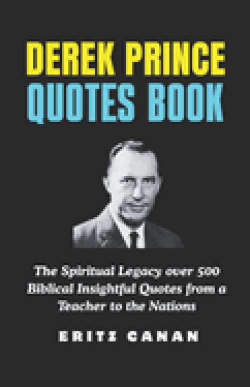 DEREK PRINCE QUOTES BOOK: The Spiritual Legacy over 500 Biblical Insightful Quotes from a Teacher to the Nations