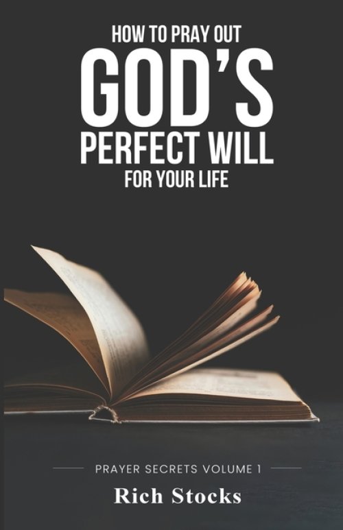 How to Pray Out God's Perfect Will for Your Life: Prayer Secrets Volume 1