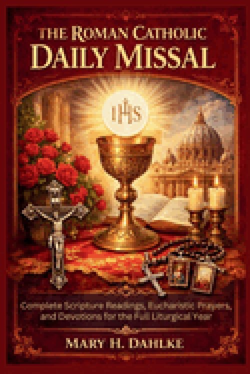 THE ROMAN CATHOLIC DAILY MISSAL: Complete Scripture Readings, Eucharistic Prayers, and Devotions for the Full Liturgical Year