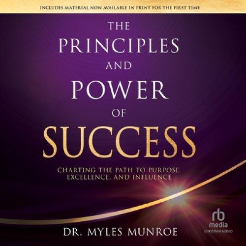 The Principles and Power of Success: Charting the Path to Purpose, Excellence, and Influence