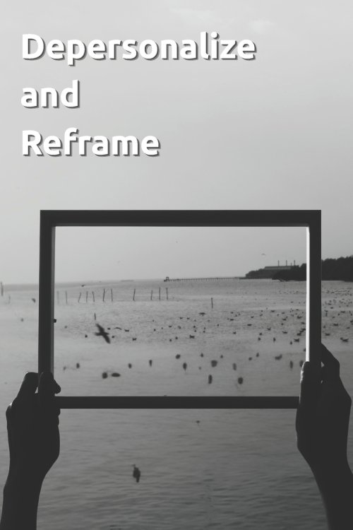 Depersonalize and Reframe
