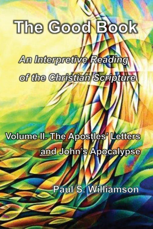 The Good Book: An Interpretive Reading of the Christian Scripture: Volume II. The Apostles' Letters and John's Apocalypse
