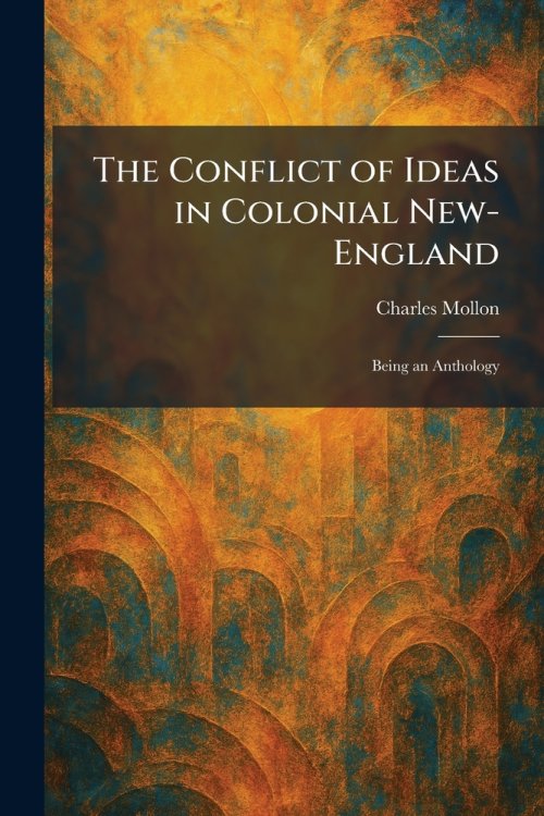 The Conflict of Ideas in Colonial New-England: Being an Anthology