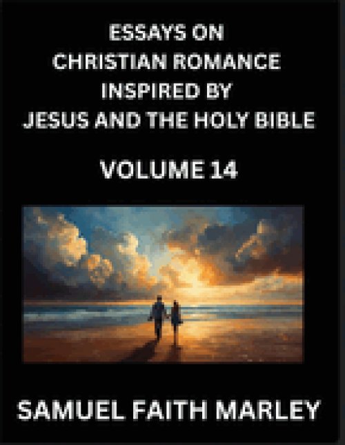 Essays on Christian Romance Inspired by Jesus and The Holy Bible (Part 14)- Building Relationships, Love's Redemption, Whispers of Eden, Stories Writt