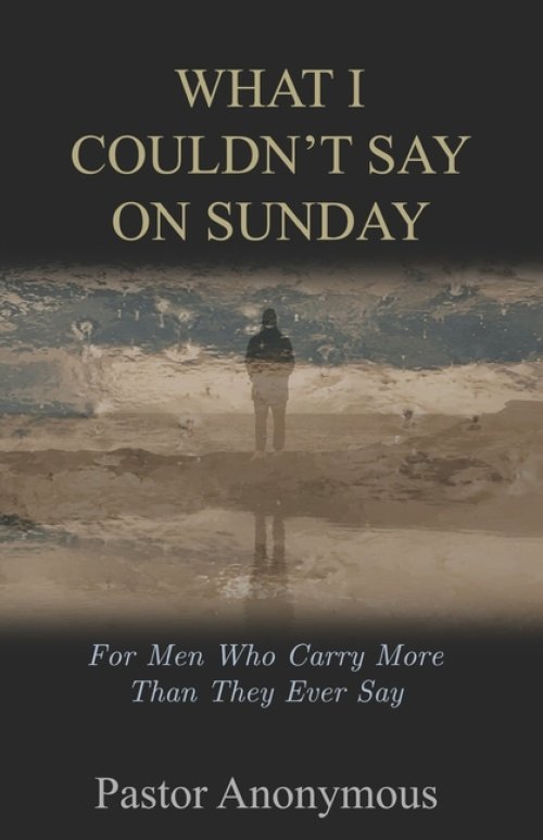 What I Couldn't Say on Sunday: For Men Who Carry More Than They Ever Say