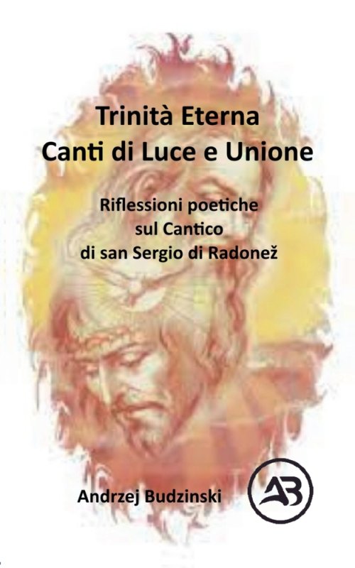 Trinità Eterna. Canti di Luce e Unione.  Riflessioni poetiche sul Cantico  di san Sergio di Radone