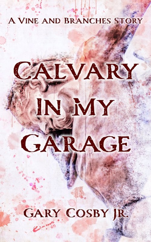 Calvary In My Garage: A Vine and Branches Story