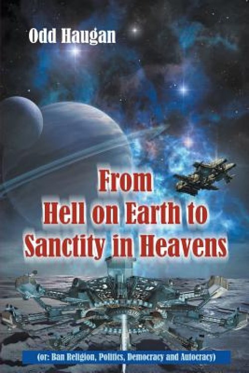 From Hell on Earth to Sanctity in Heavens: (or Ban Religion, Politics, Democracy and Autocracy)