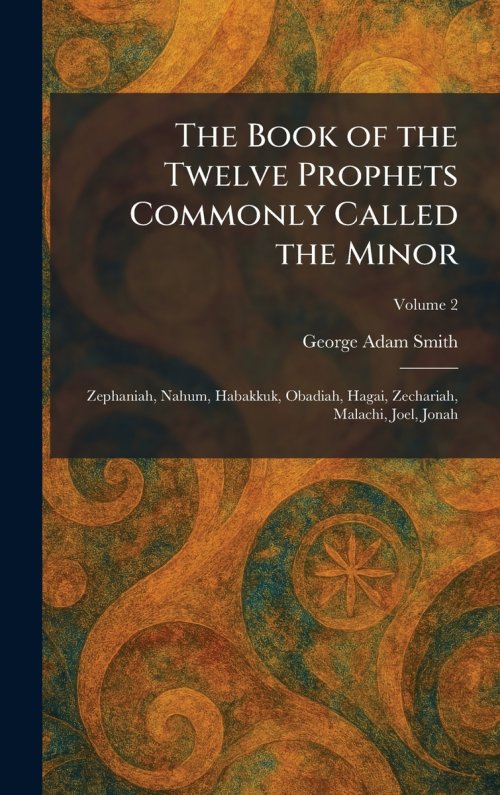 The Book of the Twelve Prophets Commonly Called the Minor: Zephaniah, Nahum, Habakkuk, Obadiah, Hagai, Zechariah, Malachi, Joel, Jonah