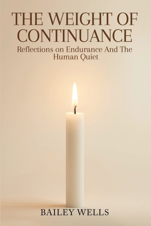 The Weight of Continuance: Reflections on Endurance and the Human Quiet