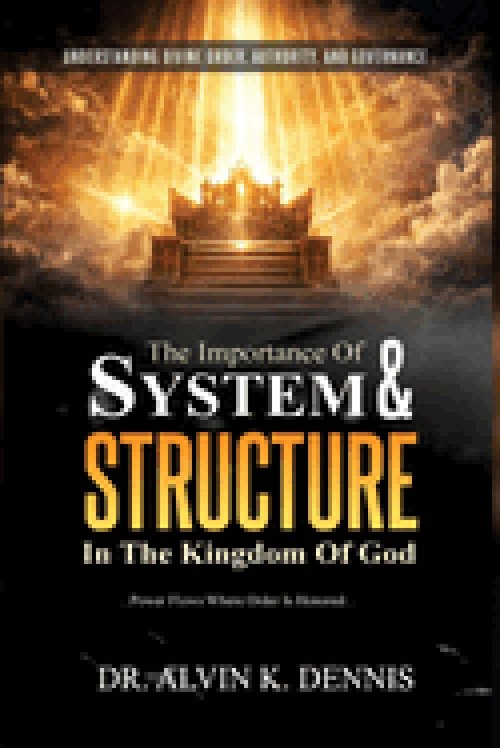 The Importance Of System And Structure In The Kingdom Of God: Understanding Divine Order, Authority And Governance