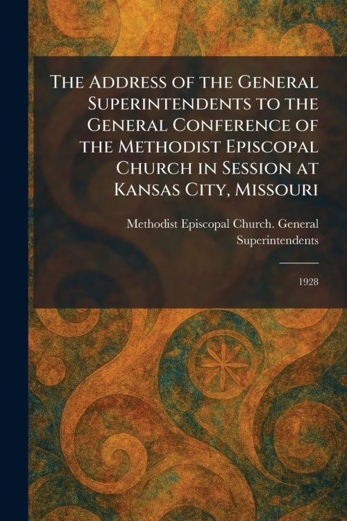 The Address of the General Superintendents to the General Conference of the Methodist Episcopal Church in Session at Kansas City, Missouri: 1928