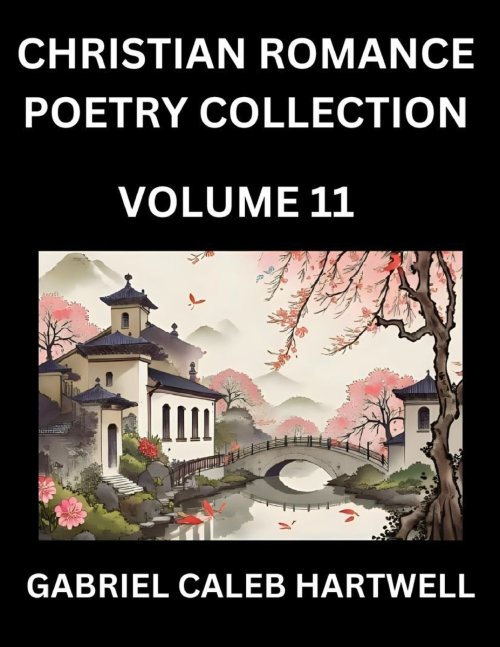 Christian Romance Poetry Collection (Part 11)- Love's Divine Hymn, the Beloved's Song,  Verses of Faith and Passion, Anthology of Eternal Embrace and