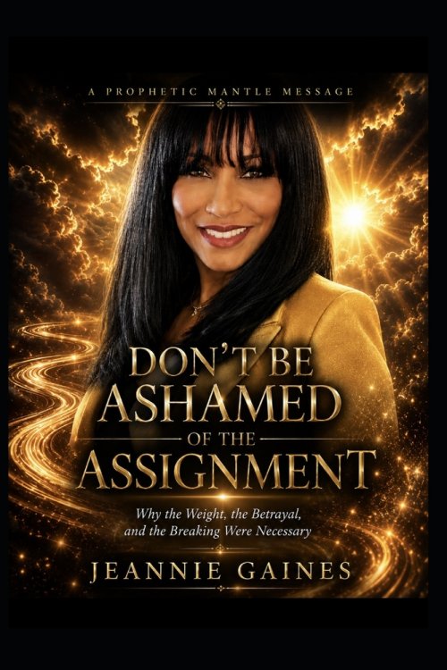 DON'T BE ASHAMED OF THE ASSIGNMENT: Why The Weight , The Betrayal, And The Breaking Were Necessary