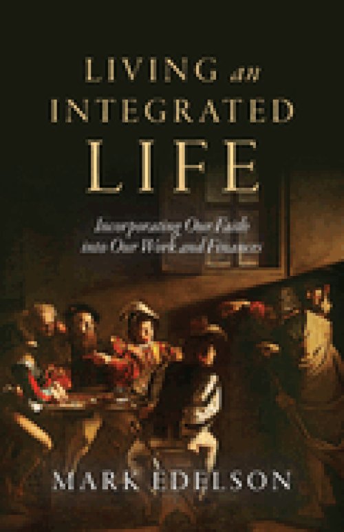 Living an Integrated Life: Incorporating Our Faith into Our Work and Finances