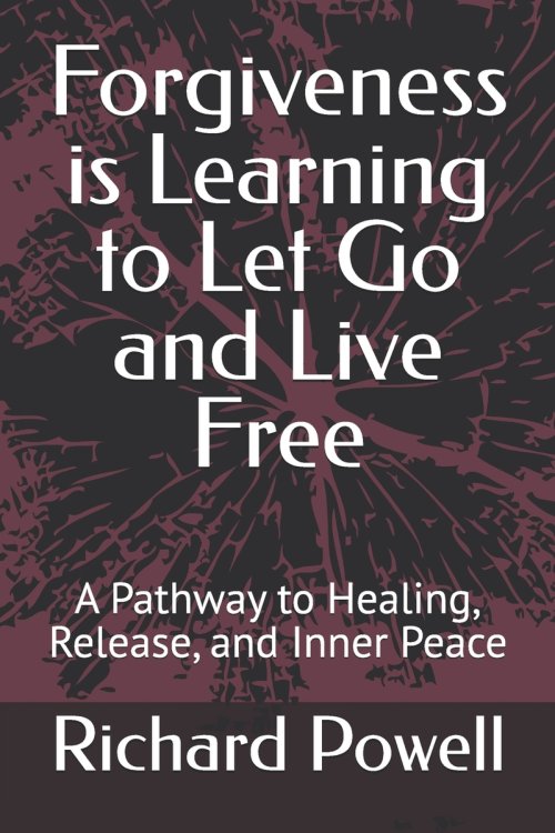 Forgiveness is Learning to Let Go and Live Free: A Pathway to Healing, Release, and Inner Peace