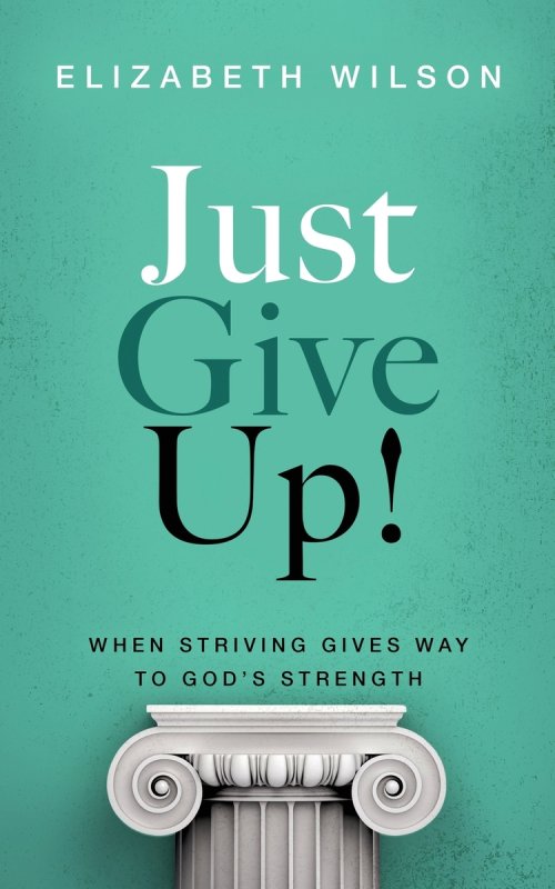 Just Give Up!: When Striving Gives Way to God's Strength