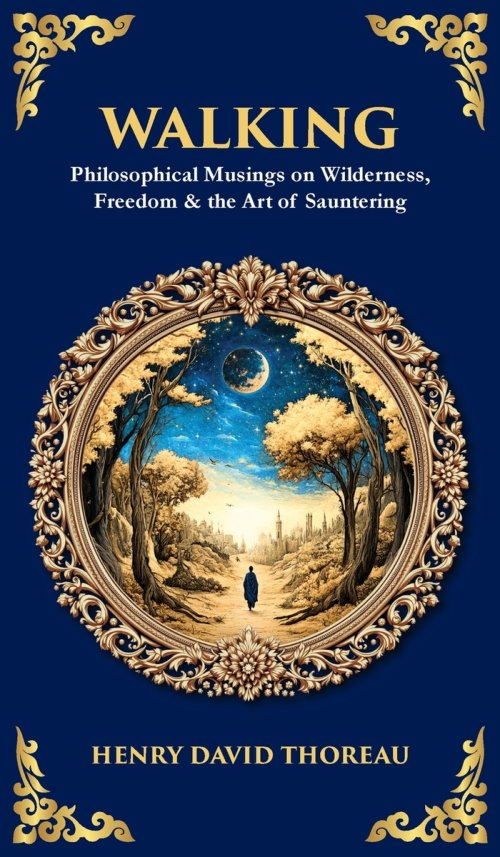 Walking: Philosophical Musings on Wilderness, Freedom & the Art of Sauntering (Deluxe Hardbound Edition)
