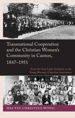 Transnational Cooperation and the Christian Women's Community in Canton, 1847-1951
