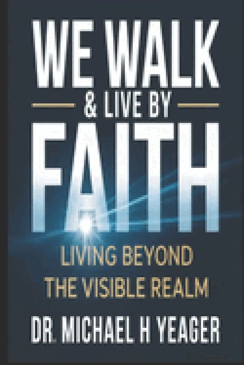 WE WALK & LIVE BY FAITH: Living Beyond the Visible Realm