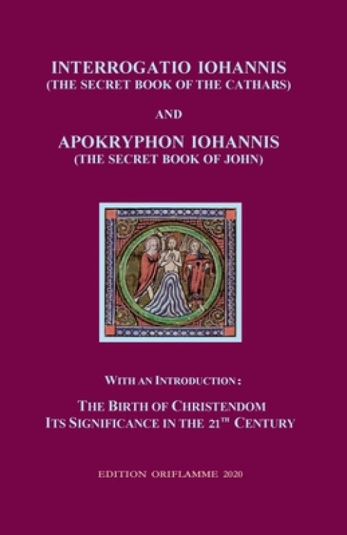Interrogatio Iohannis (The Secret Book of the Cathars) and Apokryphon Iohannis (The Secret Book of John): With an Introduction: Nativity of Christiani