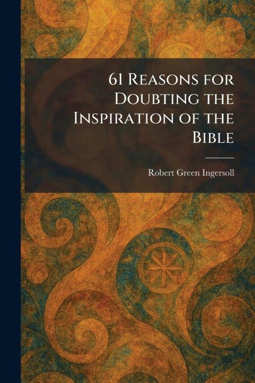 61 Reasons for Doubting the Inspiration of the Bible