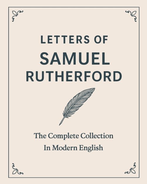Letters of Samuel Rutherford: A Complete Collection (In Modern English)
