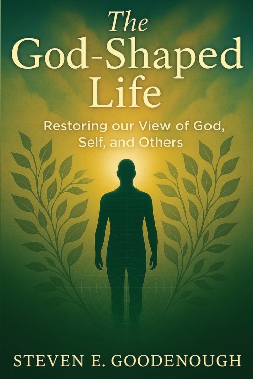 The God-Shaped Life: Restoring our View of God, Self, and Others