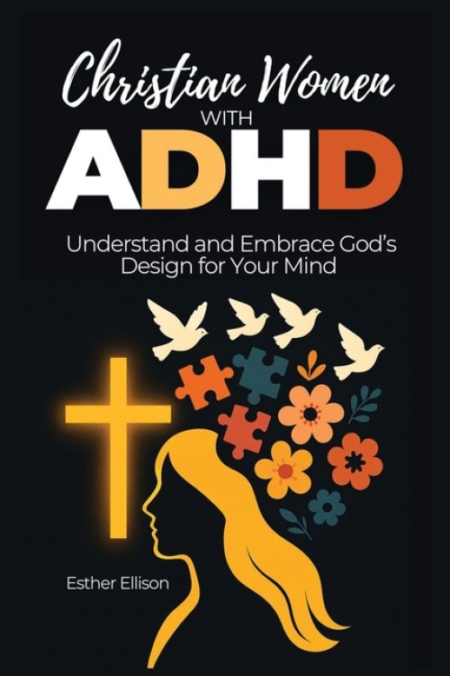 Christian Women with ADHD: Understand and Embrace God's Design for Your Mind