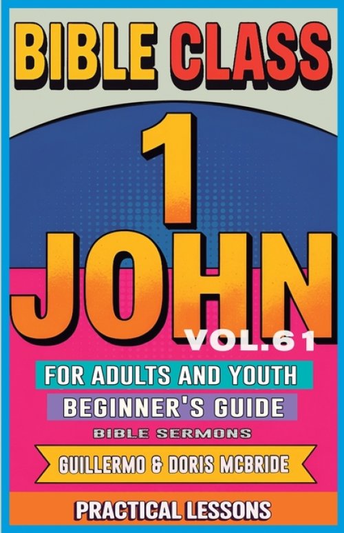 Bible Class for Adults and Youth Beginner's Guide - 1 John: Practical Lessons