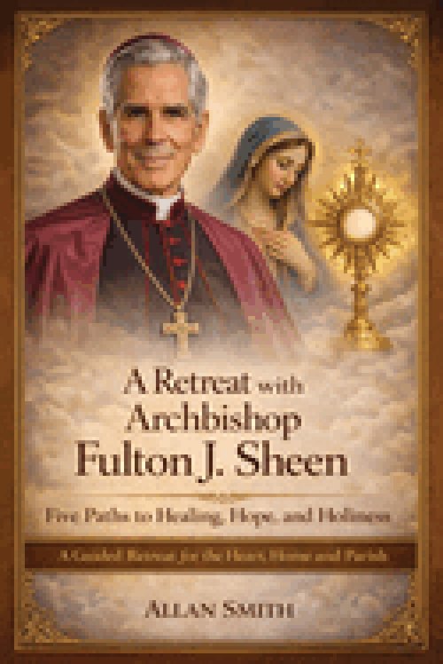 A Retreat with Archbishop Fulton J. Sheen - Five Paths to Healing, Hope, and Holiness: A Guided Retreat for the Heart, Home and Parish