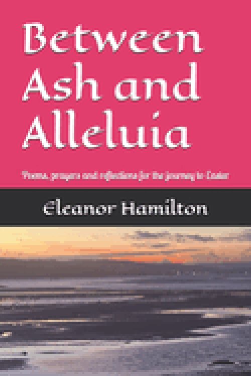 Between Ash and Alleluia: Poems, prayers and reflections for the journey to Easter