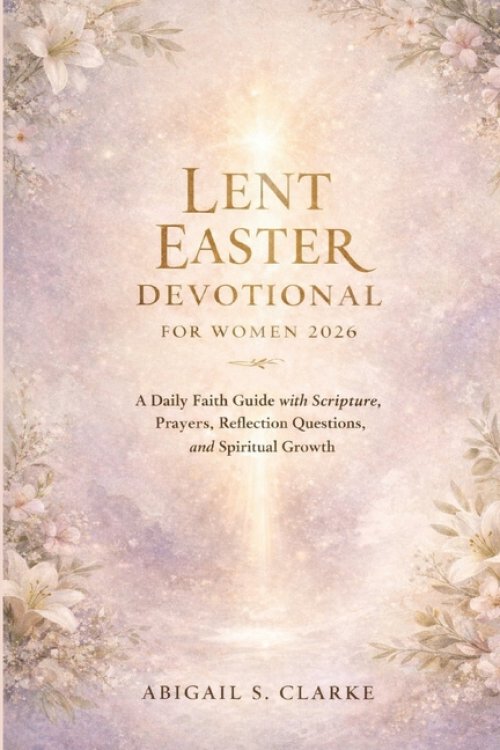 LENT EASTER DEVOTIONAL FOR WOMEN 2026: A Daily Faith Guide with Scripture, Prayers, Reflection Questions, and Spiritual Growth