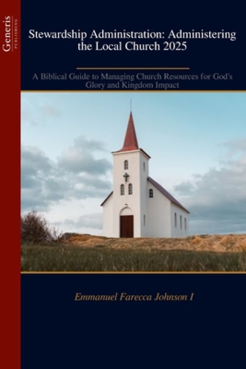 Stewardship Administration: Administering the Local Church 2025 : A Biblical Guide to Managing Church Resources for God's  Glory and Kingdom Impact