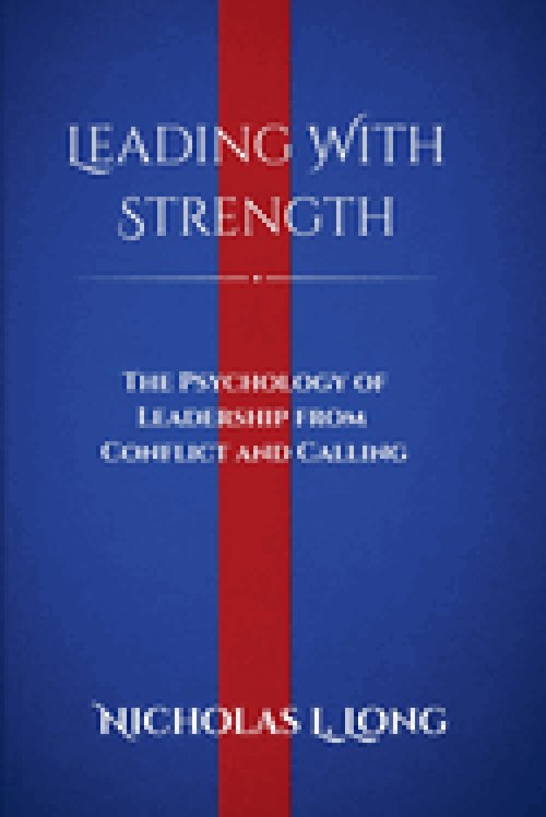 Leading With Strength: The Psychology of Leadership From Conflict and Calling