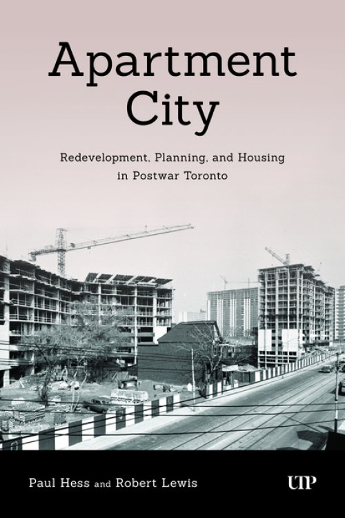 Apartment City – Redevelopment, Planning, and High–Rise Housing in Post–war Toronto, 1945–1974