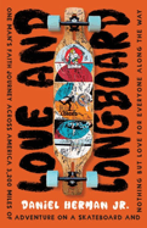 Love and Longboard: One Man's Faith Journey Across America, 3,200 Miles on a Skateboard, and Nothing but Love for Everyone Along the Way